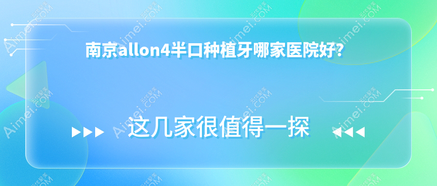 南京allon4半口种植牙哪家医院好？排名前十医院有江北贝佳尔/牙管家