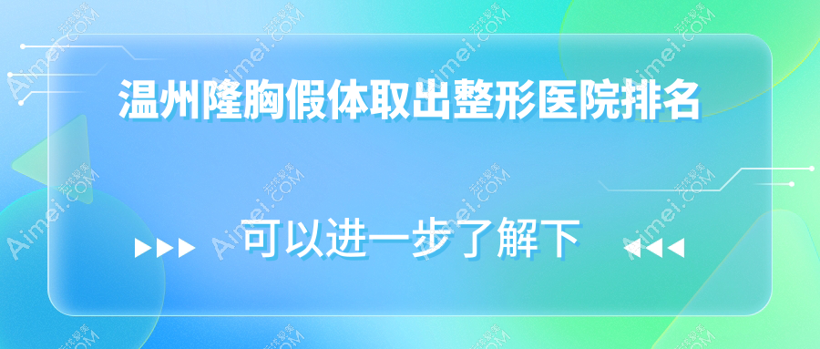 温州隆胸假体取出医院排名榜:英捷尔法勒取出/奥美定隆胸失败修复和奥美定取出医院推荐