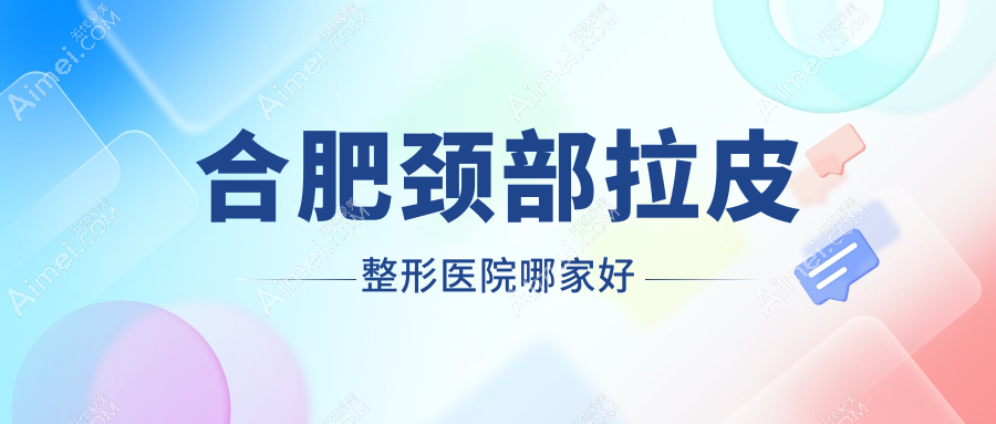 合肥颈部拉皮哪里好？价格多少钱？白领安琪儿|华美|华美10000元起