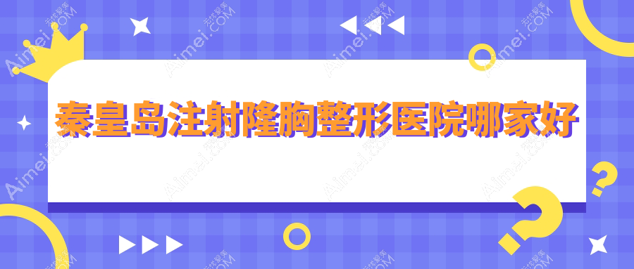 秦皇岛注射隆胸哪家好？推荐秦皇岛注射隆胸靠谱还正规的医院