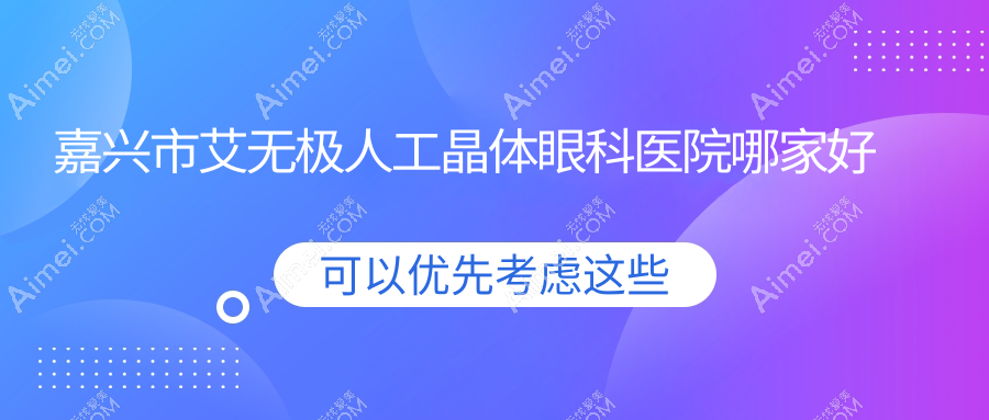 嘉兴市艾无极人工晶体眼科医院哪家好？嘉兴市推荐爱尔眼科、