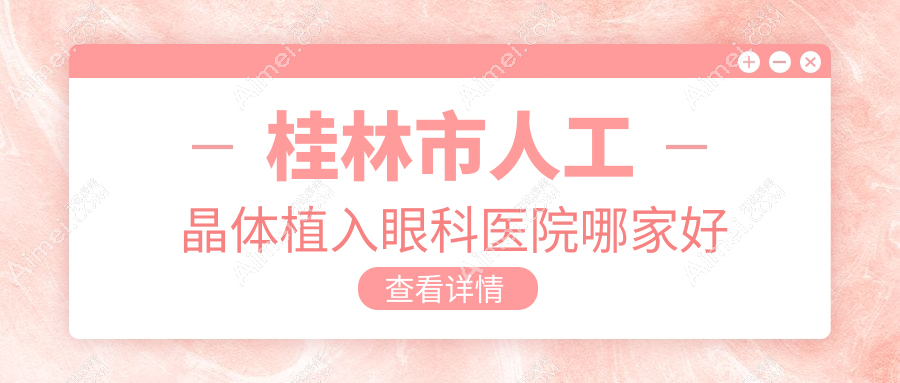 桂林市人工晶体植入哪家好？推荐桂林市人工晶体植入值得信任还正规的医院