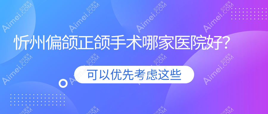 忻州偏颌正颌手术哪家医院好？忻州脸型不对称正颌手术/龅牙正颌手术挑选这些