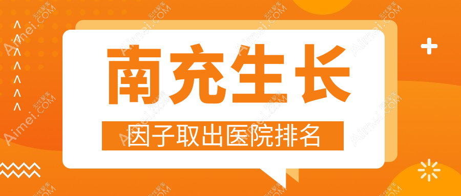 南充生長因子取出好的醫(yī)院排名，網(wǎng)友們真實(shí)評(píng)價(jià)醫(yī)院分享