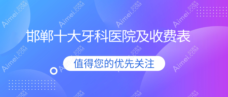 邯郸十大牙科医院及收费表，推荐的均是邯郸好又便宜的牙科