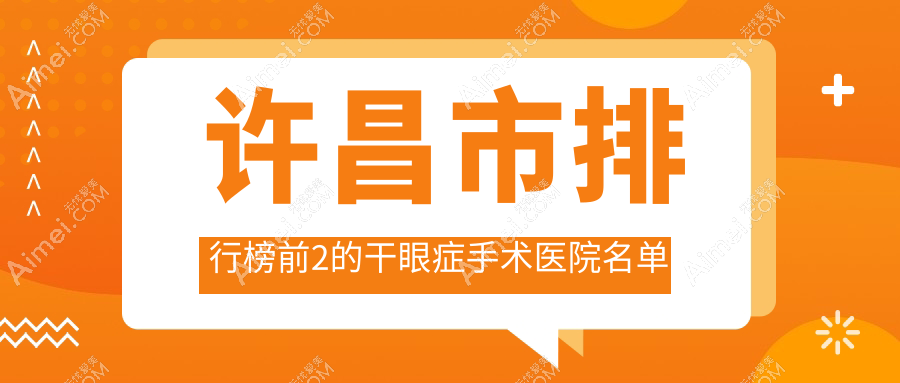 许昌市排行榜前2的干眼症手术医院名单公开(推荐许昌市干眼症手术很好的2家医院)