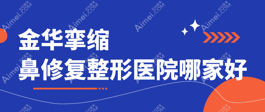 金华挛缩鼻修复哪家好？推荐金华挛缩鼻修复值得信任还正规的医院