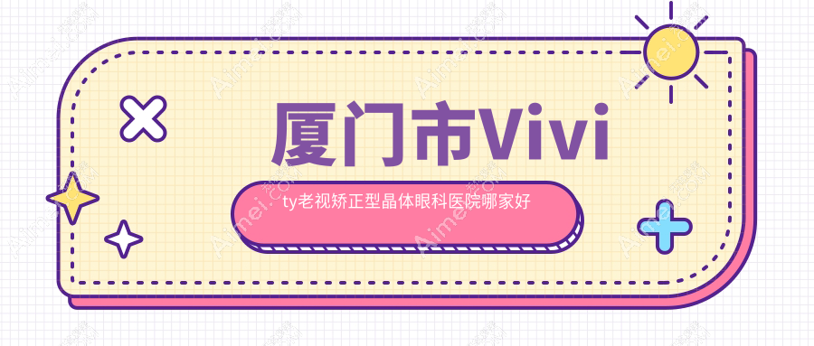 厦门市Vivity老视矫正型晶体眼科医院哪家好？厦门市推荐桀视、