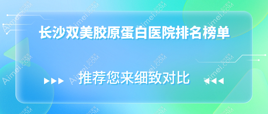 长沙双美胶原蛋白医院排名榜单价目表总览！公办、私立都有