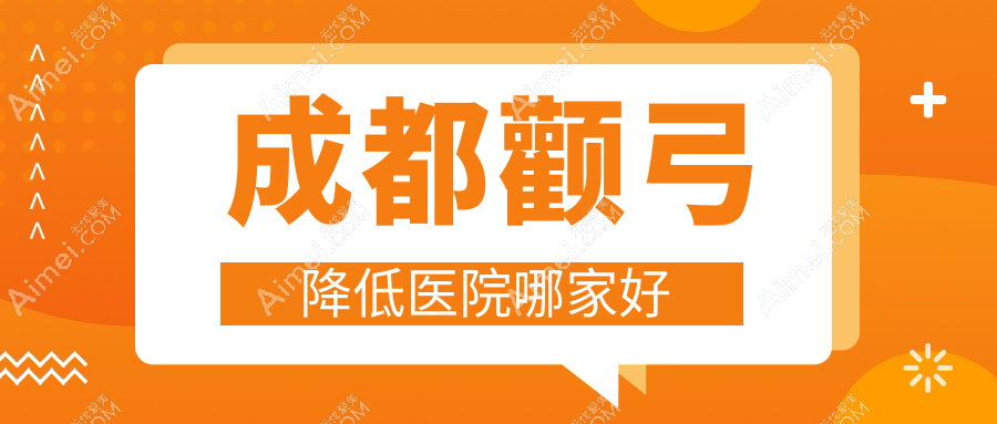 成都颧弓降低医院哪家好？做颧骨扩大/颧骨整形的医院有这十家