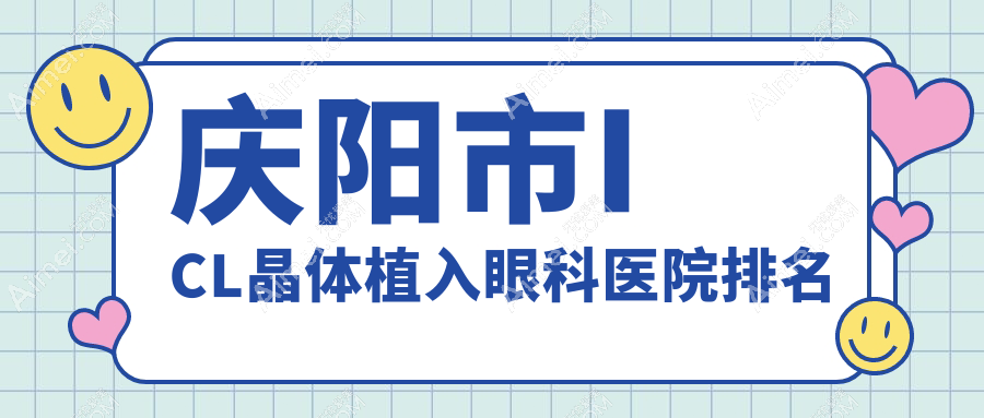 庆阳市ICL晶体植入哪家医院较好？人气排行前一，毕节视康眼科等声誉入围