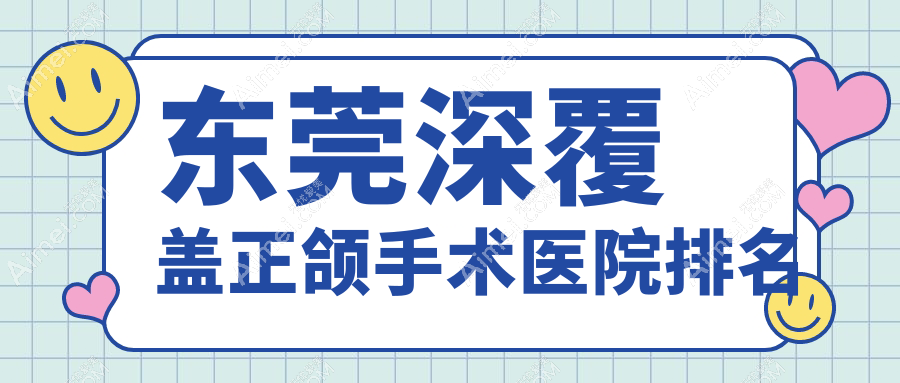 东莞深覆盖正颌手术医院排名东莞深覆盖正颌手术好佰年好还便宜
