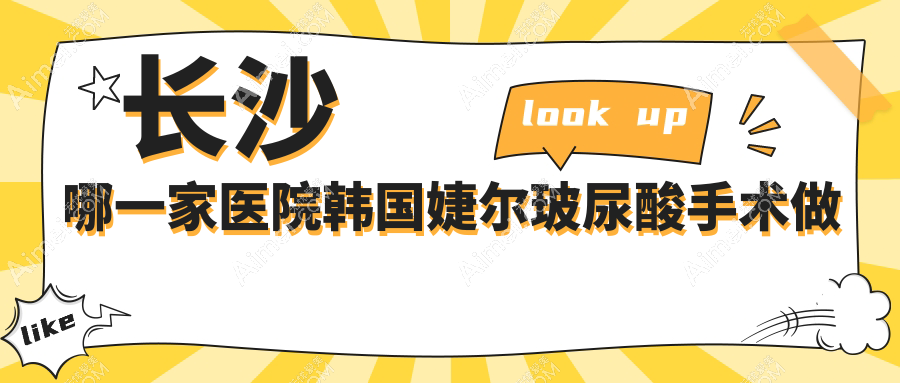 长沙哪一家医院韩国婕尔玻尿酸手术做的很好？全新长沙韩国婕尔玻尿酸排名榜TOP十医院公布