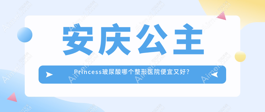 安庆公主Princess玻尿酸哪个医院便宜又好？好梦/维多利亚好还不贵