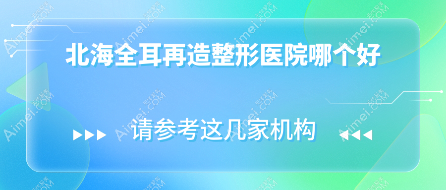北海全耳再造医院哪个好？美秀中禾|韩美，附带价格表