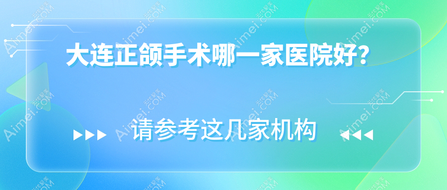 大连正颌手术哪一家医院好？大连双颌前突正颌手术/偏颌正颌手术甄选这些
