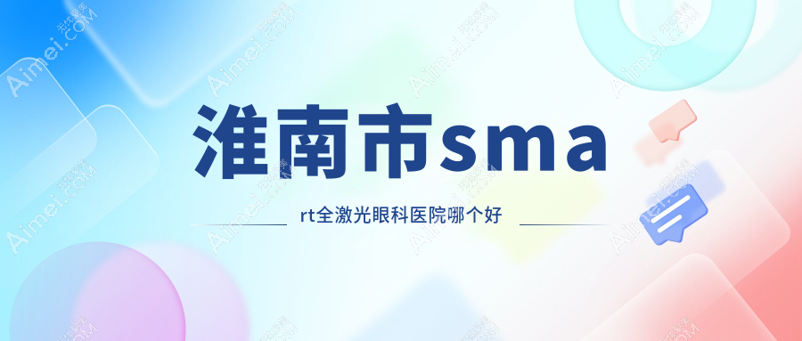 淮南市smart全激光医院哪个好？泽明、，附上价格表