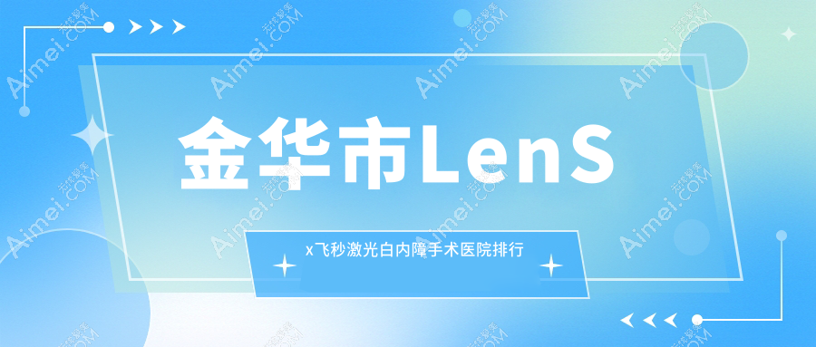 金华市LenSx飞秒激光白内障手术爱尔||口碑闪耀值得选择