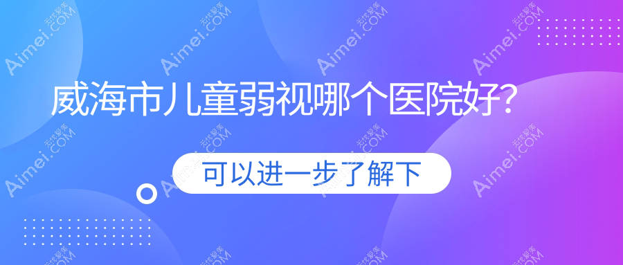 威海市儿童弱视哪个医院好？技术人气对比:中康铭熙、、等1家