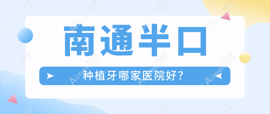 南通半口種植牙哪家醫(yī)院好？南通半口種植牙的醫(yī)院有海門(mén)樂(lè)維/如皋牙衛(wèi)士