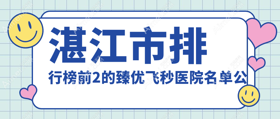 湛江市排行榜前2的臻优飞秒医院名单公布(推荐湛江市臻优飞秒很不错的2家医院)