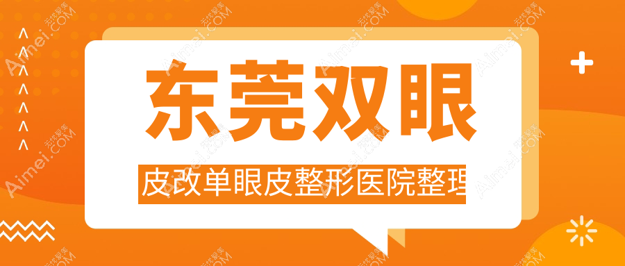 东莞双眼皮改单眼皮整形医院整理前10评价,搜集整理本地这10家被各位网友爱戴