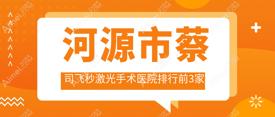 河源市蔡司飞秒激光手术医院排行前3家排名榜一览/诗卓拉是当地热门医院