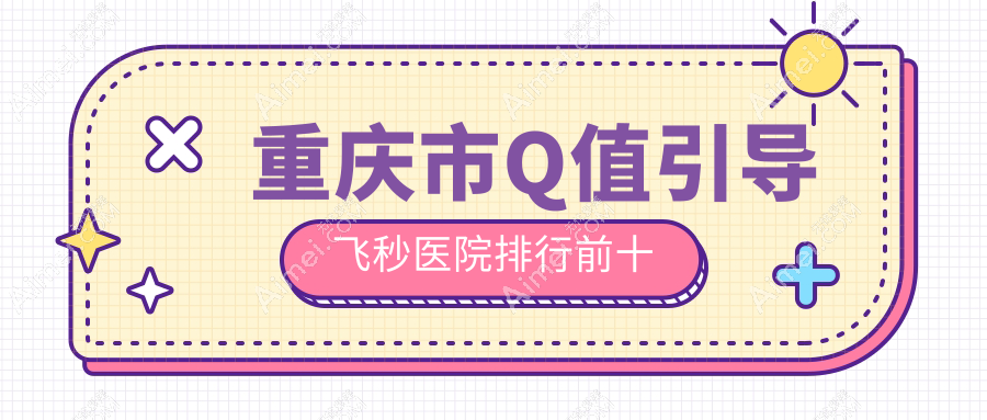 重庆市Q值引导飞秒医院排行前十有哪些重庆市较好Q值引导飞秒眼科医院