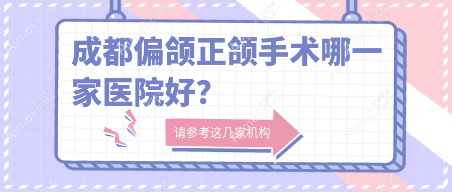 成都偏颌正颌手术哪一家医院好？成都深覆盖正颌手术/深覆合正颌手术甄选这几个