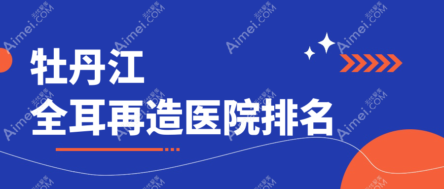 牡丹江全耳再造医院排名收费表预览！公办、私立都有
