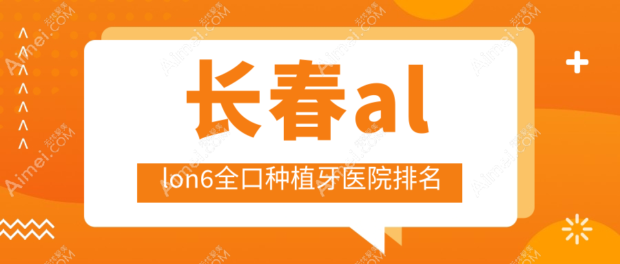 长春allon6全口种植牙医院排名长春allon6全口种植牙吉林国健医院好又便宜
