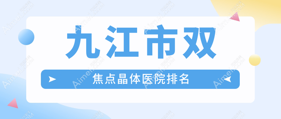 九江市双焦点晶体好的医院排名，亲们真实评价医院分享