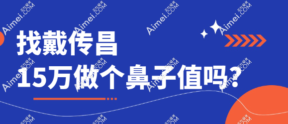 找戴传昌15万做个鼻子值吗?真没这么贵,均价5万就能做,挺值因为戴传昌档次高
