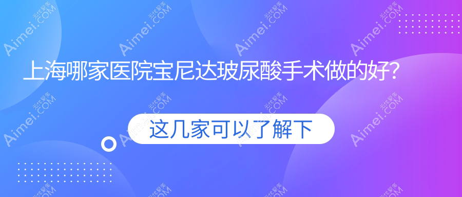 上海哪家医院宝尼达玻尿酸手术做的好？新版上海宝尼达玻尿酸排名榜TOP10医院更新