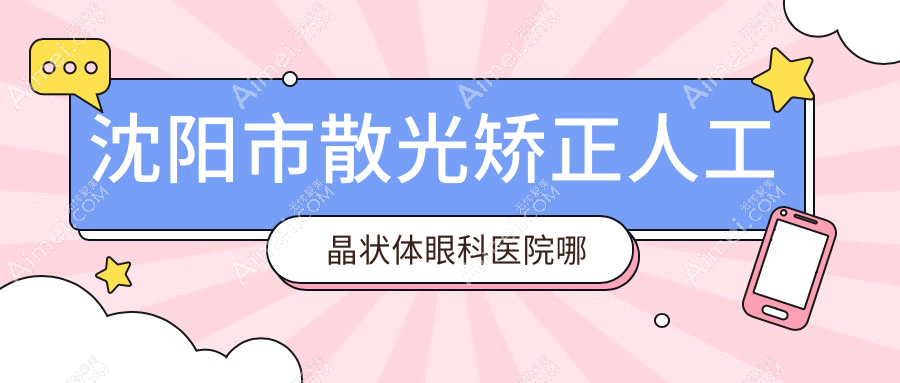 沈阳市散光矫正人工晶状体医院哪个好？泰一、何氏眼科，附带价格表