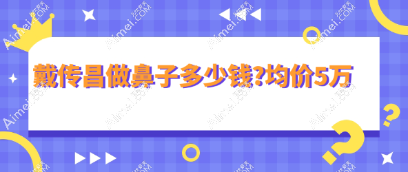 戴传昌做鼻子多少钱?均价5万