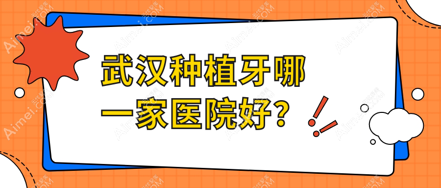 武汉种植牙哪一家医院好？排名前十医院有全家/艺星