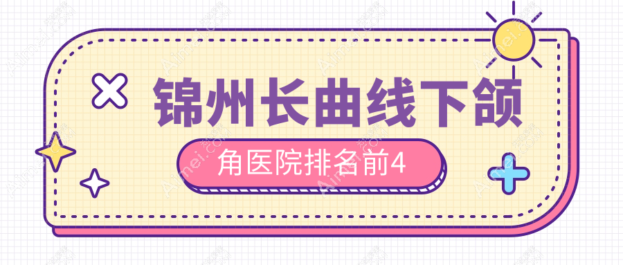锦州长曲线下颌角医院排名前4有哪些锦州较好长曲线下颌角整形医院