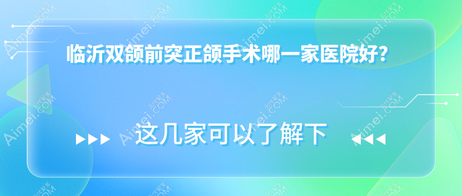 臨沂雙頜前突正頜手術(shù)哪一家醫(yī)院好？臨沂臉型不對稱正頜手術(shù)/凸嘴正頜手術(shù)可選這些