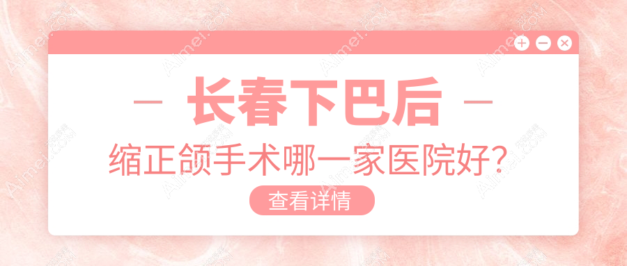 长春下巴后缩正颌手术哪一家医院好？长春下巴后缩正颌手术的医院有高新园区叁肆伍/公主岭诺雅医院