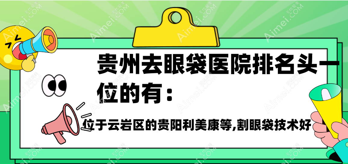 贵州去眼袋医院排名头一位的有:位于云岩区的贵阳利美康等,割眼袋技术好
