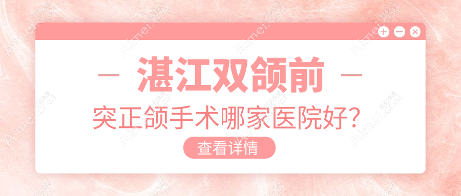 湛江双颌前突正颌手术哪家医院好？湛江地包天正颌手术/深覆合正颌手术可选这几家