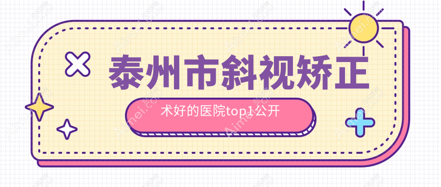 泰州市斜视矫正术好的医院top1公开:张勤//等有有名医生