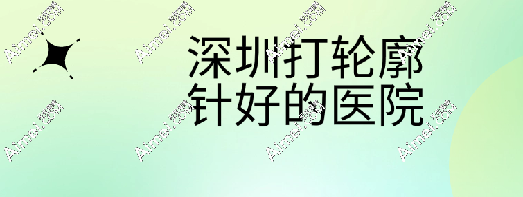 深圳打轮廓针好的医院上榜清单:深圳八大处注射玻尿酸拿下头一名