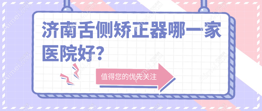 济南舌侧矫正器哪一家医院好？济南舌侧矫正器的医院有莱芜华诺/瑞泰济东医院