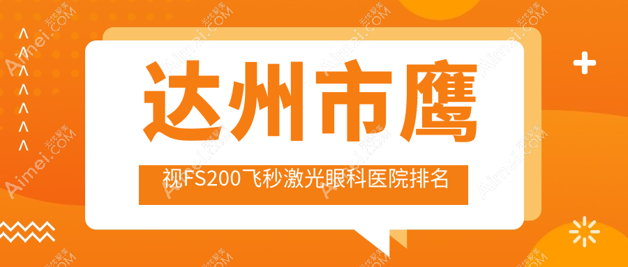 達(dá)州市鷹視FS200飛秒激光哪家醫(yī)院較好？人氣排行前一，睛閱等人氣入圍