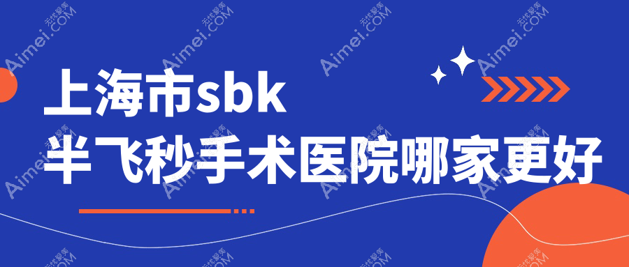 上海市sbk半飞秒手术医院哪家更好？做/的医院有这10家
