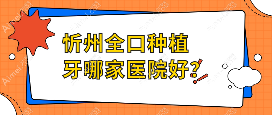 忻州全口种植牙哪家医院好？忻州(旧)种植牙/补牙选择这几家