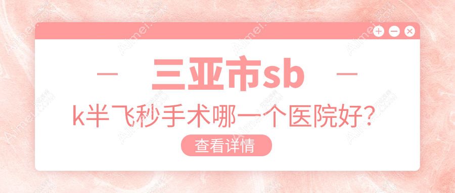 三亚市sbk半飞秒手术哪一个医院好？2024排行榜:明朗、、等入选！附价格表