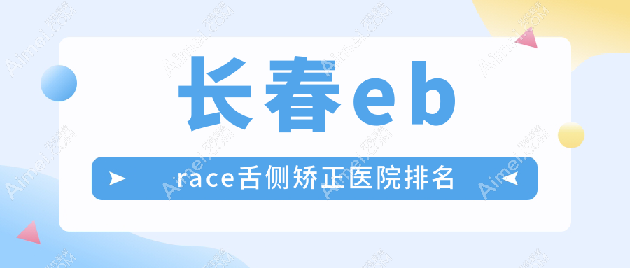 长春ebrace舌侧矫正医院排名长春ebrace舌侧矫正经济技术开发区优适美优齐好还不贵